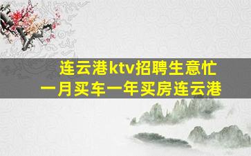 连云港ktv招聘生意忙一月买车一年买房连云港